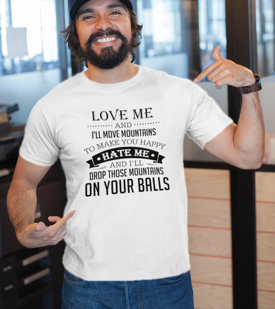 Love Me I'll Move Mountains Hate Me I'll Drop Them On Your Balls T-Shirt