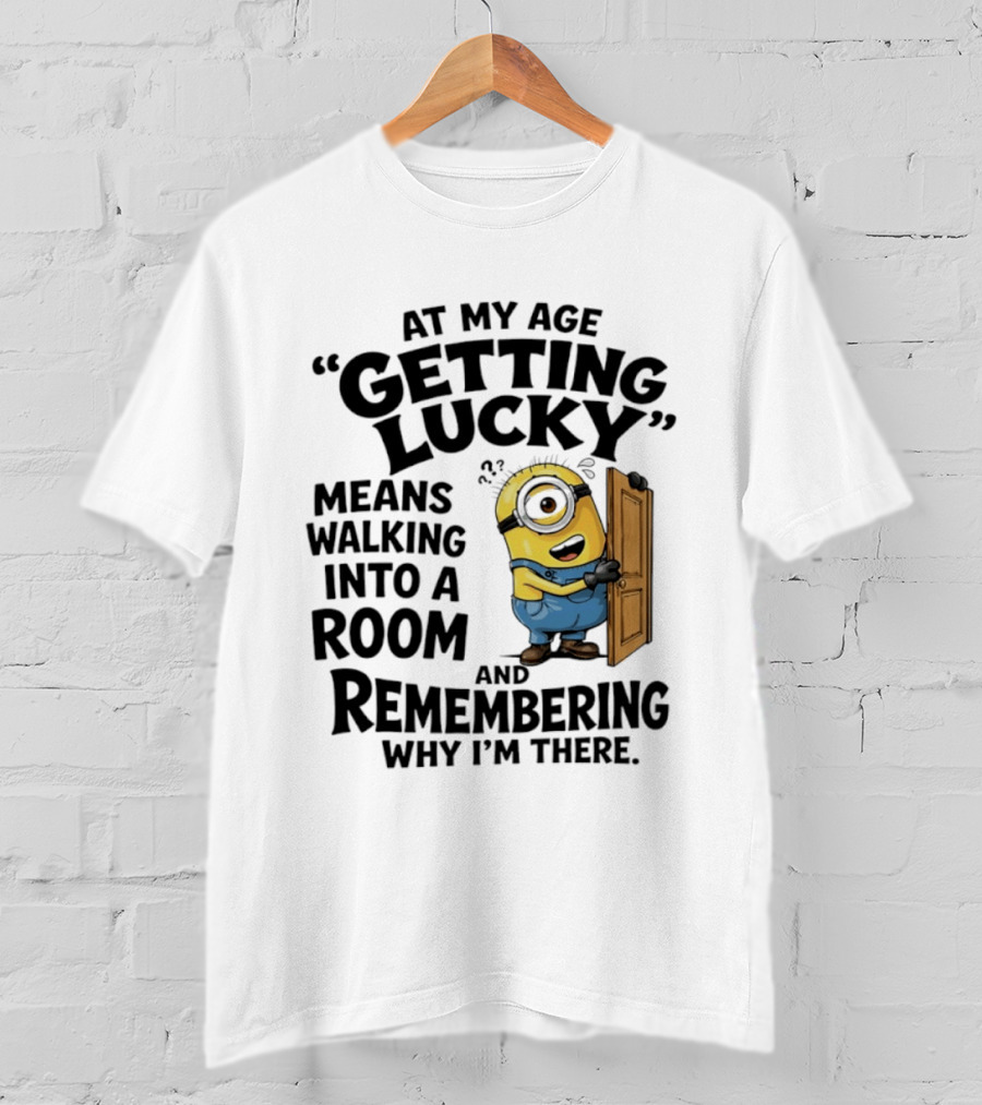 At My Age Getting Lucky Minion Remembering Walking Into A Room T-Shirt