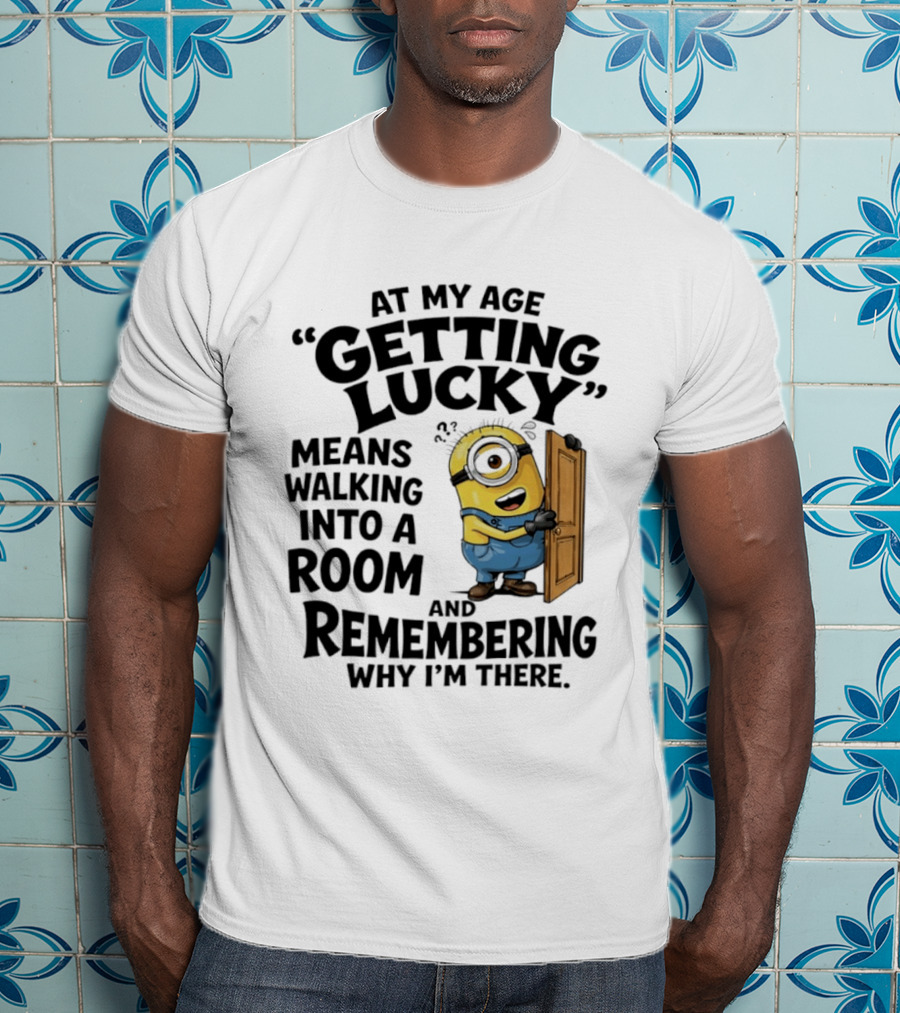 At My Age Getting Lucky Minion Remembering Walking Into A Room T-Shirt