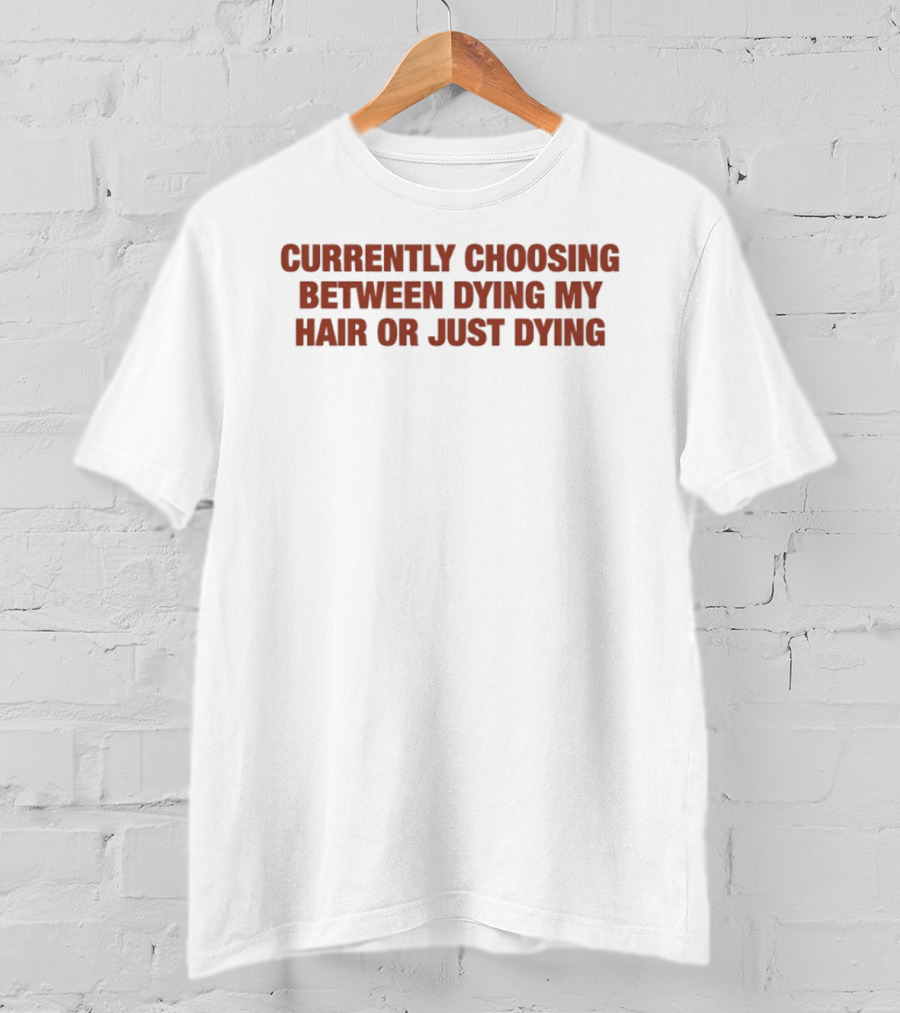Currently Choosing Between Dyeing My Hair Or Just Dying T-Shirt