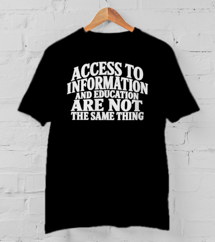 Access To Information And Education Are Not The Same Thing T-Shirt