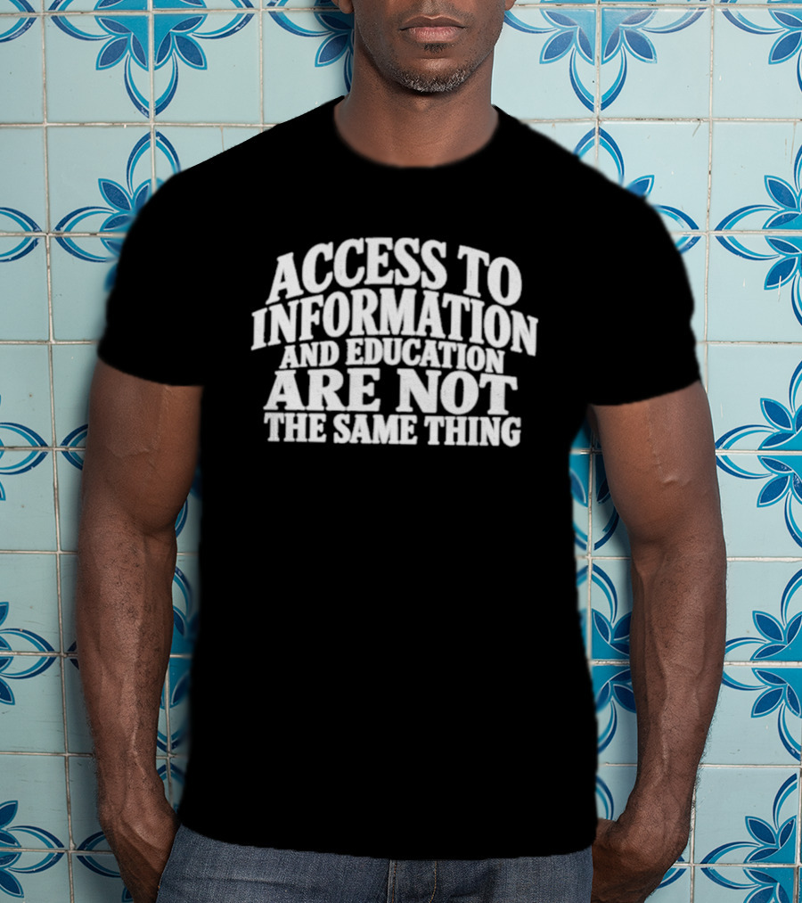 Access To Information And Education Are Not The Same Thing T-Shirt