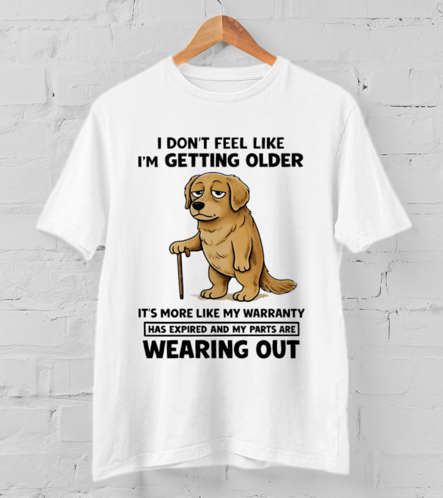 I Don't Feel Like I'm Getting Older Golden Retriever Warranty Expired Wearing Out T-Shirt