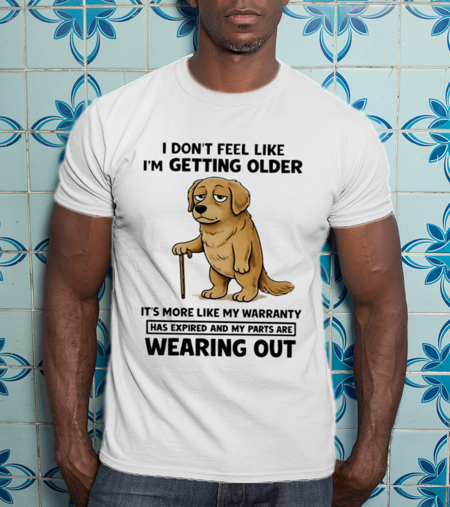 I Don't Feel Like I'm Getting Older Golden Retriever Warranty Expired Wearing Out T-Shirt
