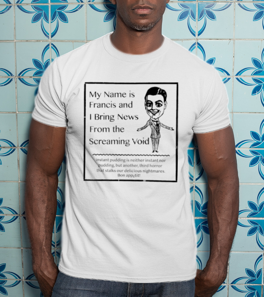 My Name Is Francis And I Bring News From The Screaming Void Iconic Figure T-Shirt