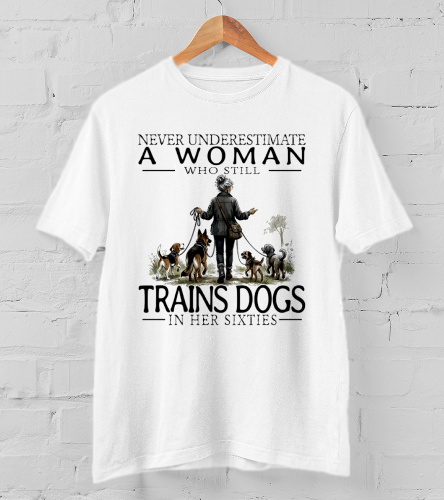 Never Underestimate A Woman Who Still Trains Dogs In Her Sixties T-Shirt