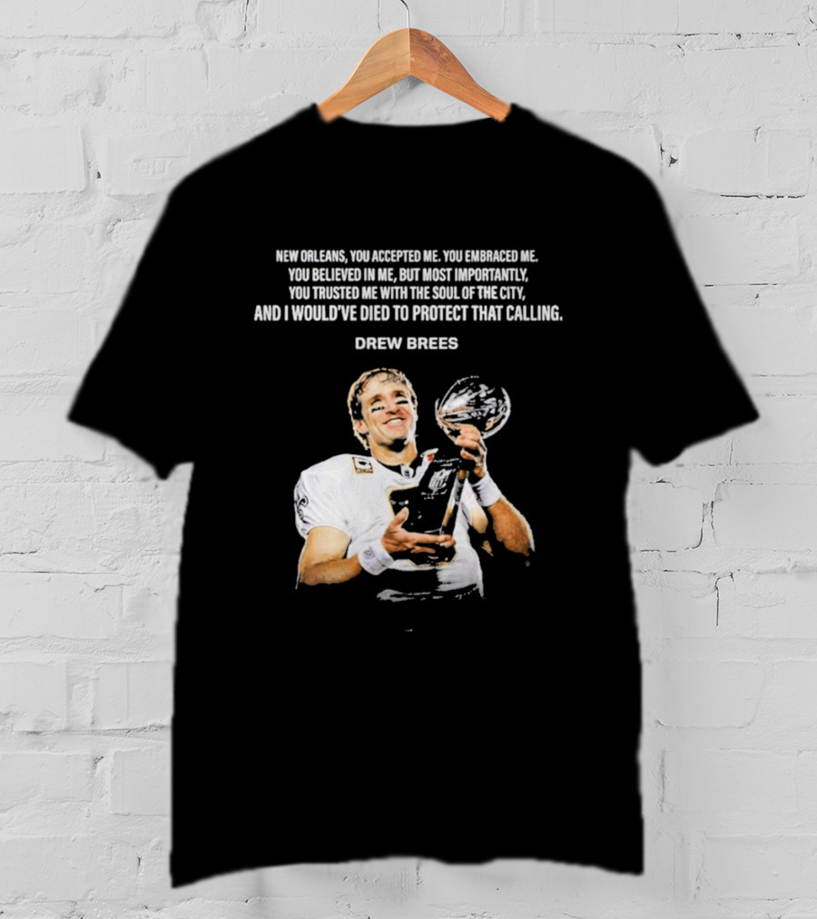 Drew Brees New Orleans You Accepted Me You Embraced Me You Believed In Me You Trusted Me With The Soul Of The City T-Shirt