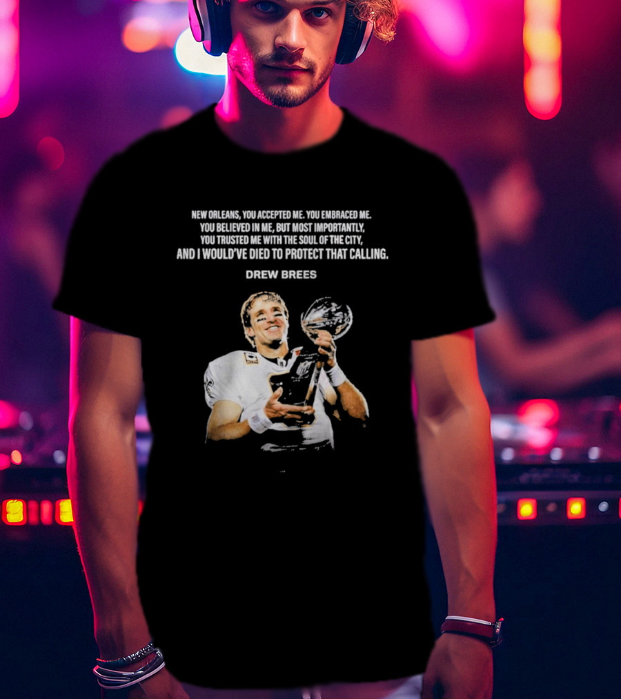 Drew Brees New Orleans You Accepted Me You Embraced Me You Believed In Me You Trusted Me With The Soul Of The City T-Shirt