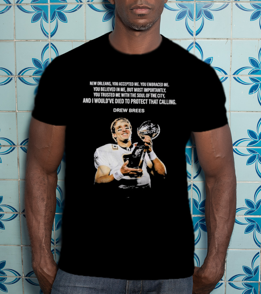 Drew Brees New Orleans You Accepted Me You Embraced Me You Believed In Me You Trusted Me With The Soul Of The City T-Shirt