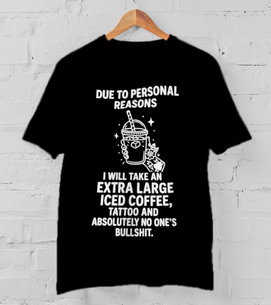 Due To Personal Reasons I Will Take An Extra Large Iced Coffee Tattoo And Absolutely No One's Bullshit T-Shirt