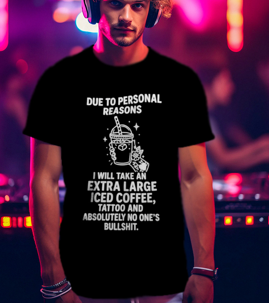 Due To Personal Reasons I Will Take An Extra Large Iced Coffee Tattoo And Absolutely No One's Bullshit T-Shirt