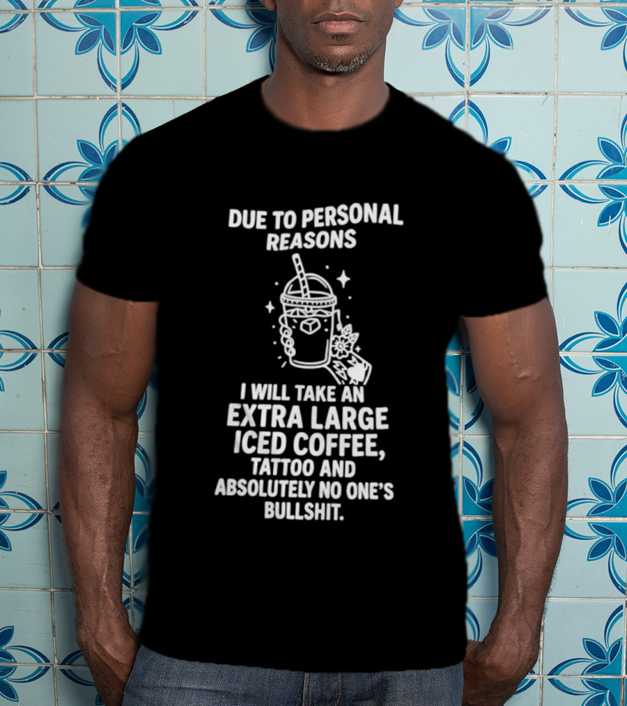 Due To Personal Reasons I Will Take An Extra Large Iced Coffee Tattoo And Absolutely No One's Bullshit T-Shirt