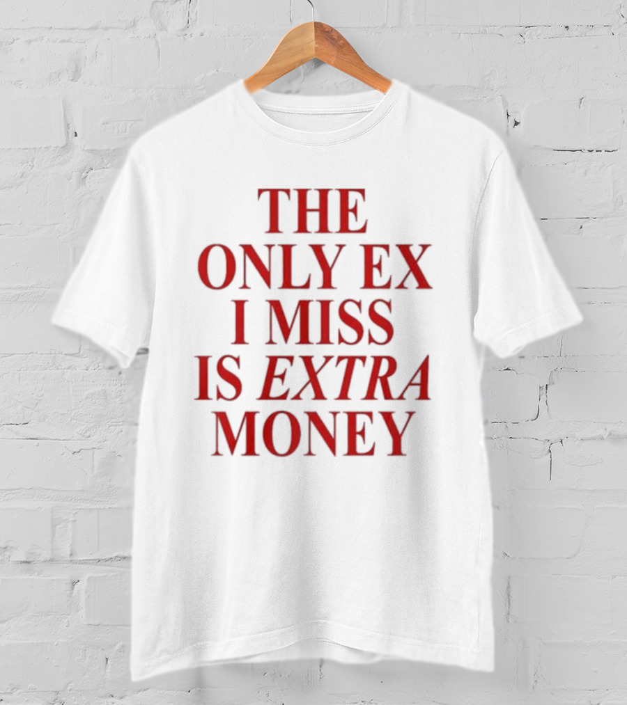 The Only Ex I Miss Is Extra Money T-Shirt