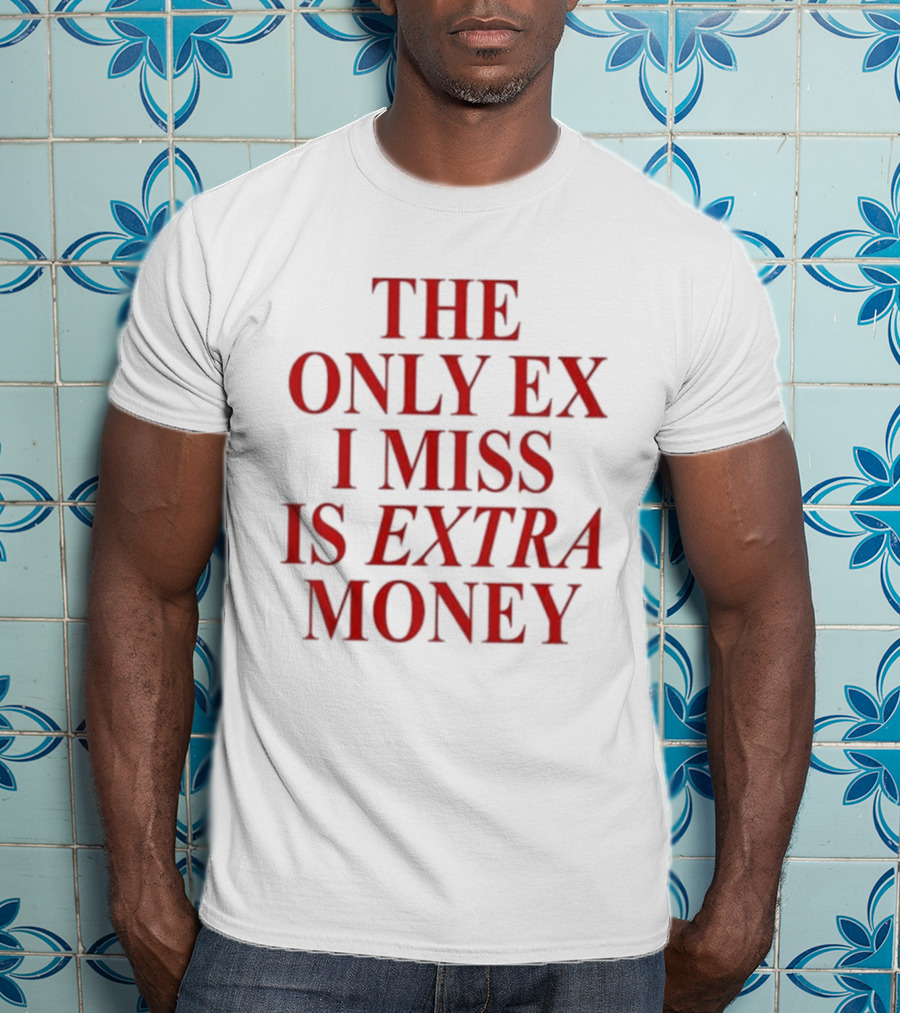 The Only Ex I Miss Is Extra Money T-Shirt
