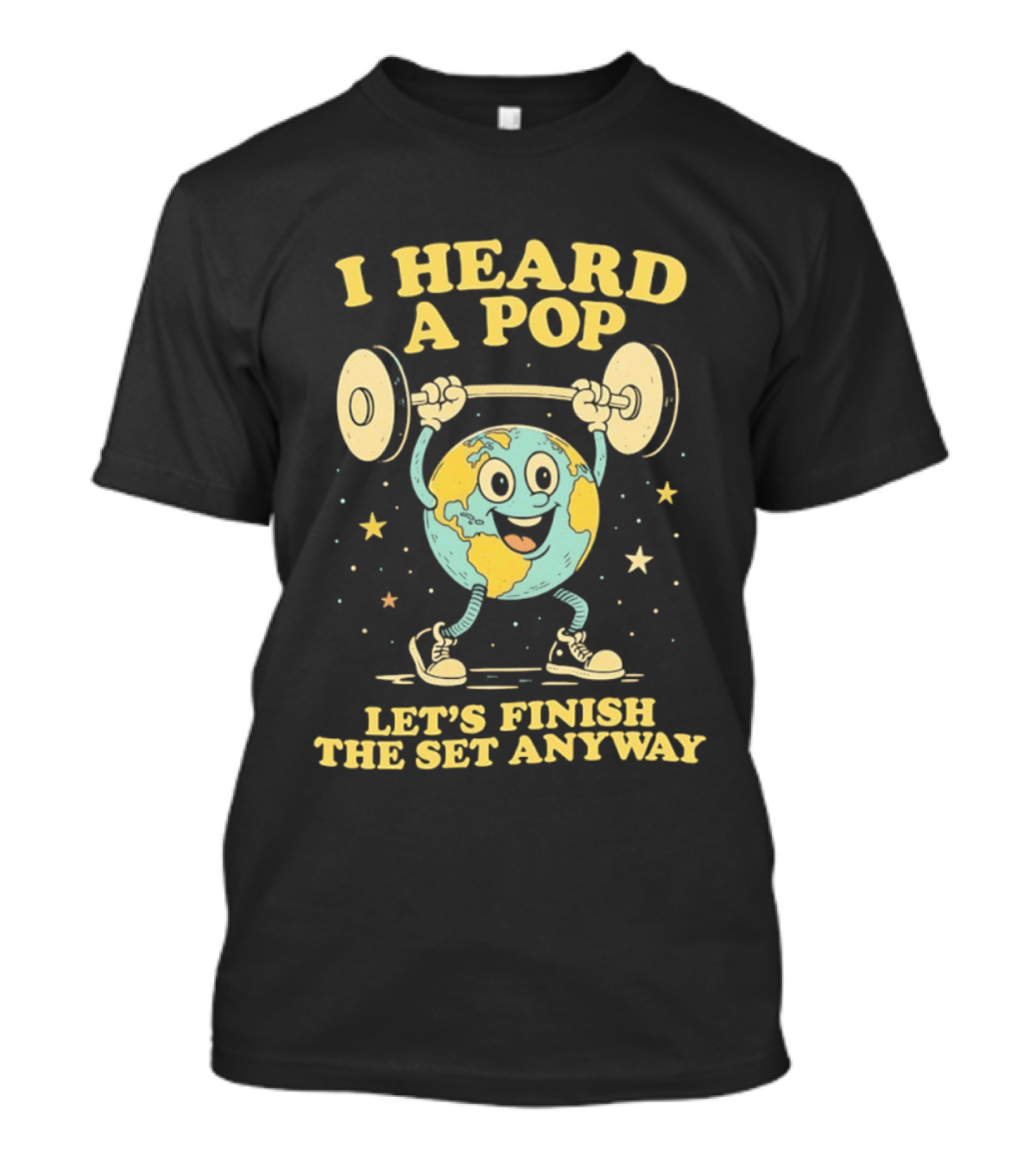 I Heard A Pop Earth Lifting Weights Let's Finish The Set Anyway T-Shirt