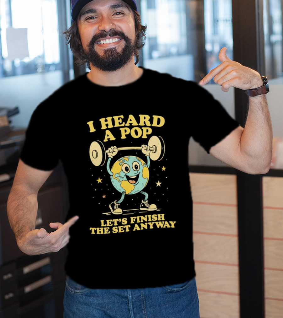 I Heard A Pop Earth Lifting Weights Let's Finish The Set Anyway T-Shirt