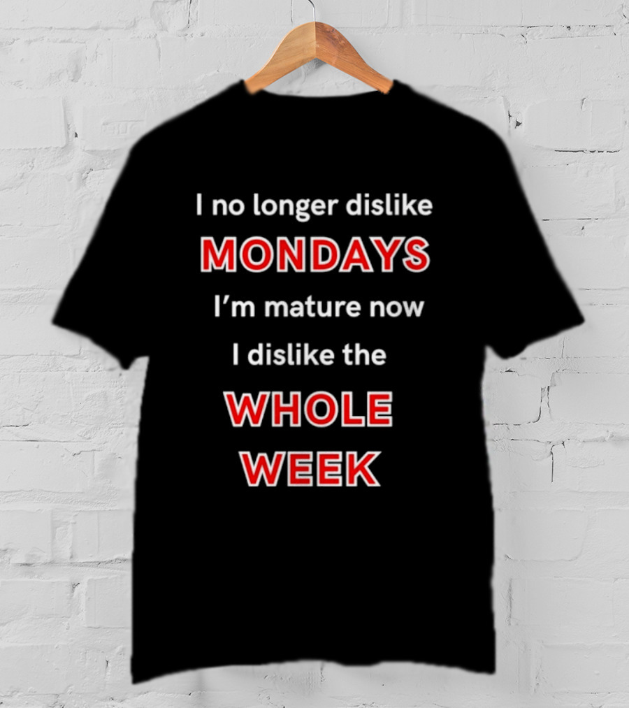 I No Longer Dislike Mondays I'm Mature Now I Dislike The Whole Week T-Shirt