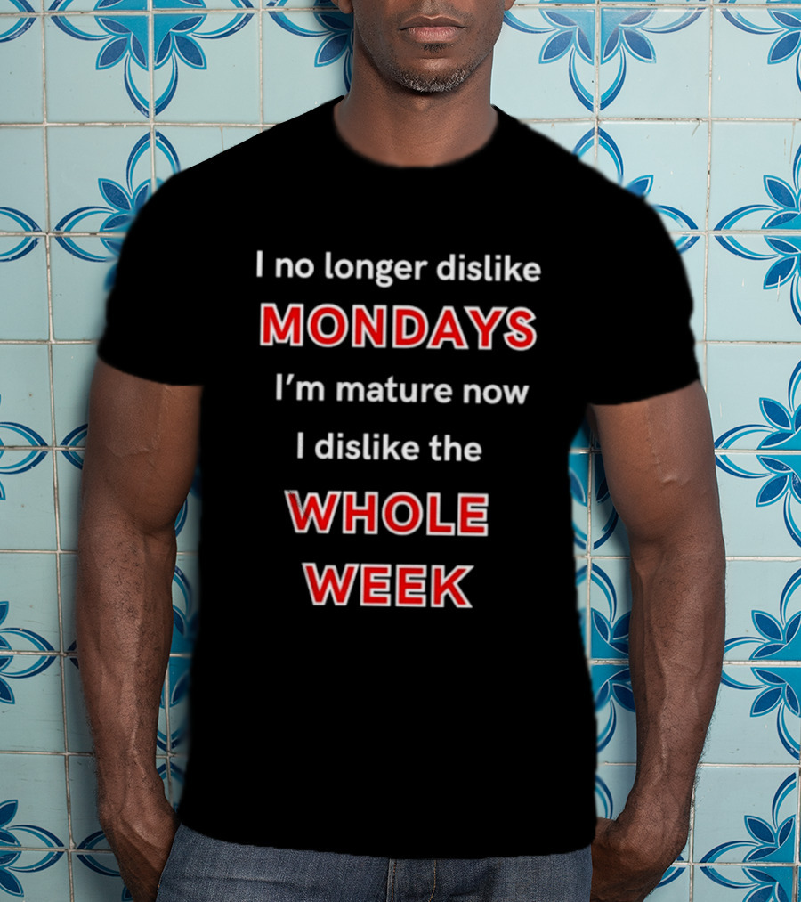 I No Longer Dislike Mondays I'm Mature Now I Dislike The Whole Week T-Shirt