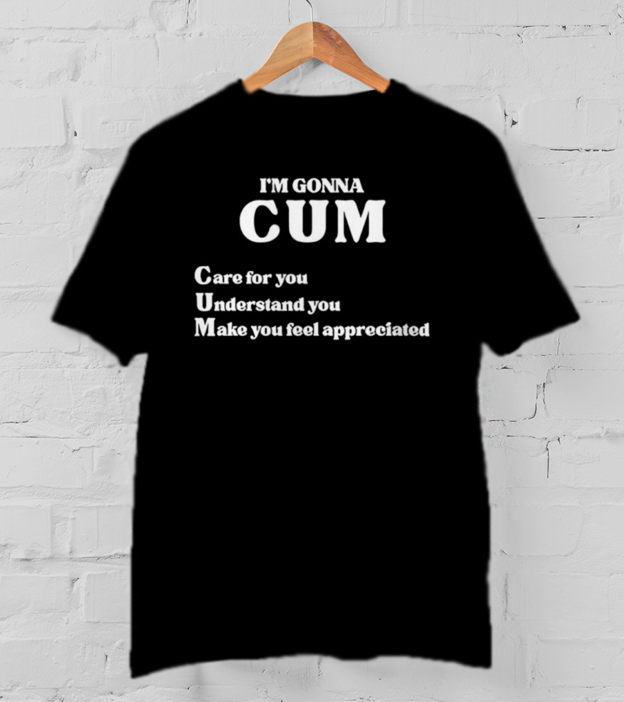 I'm Gonna Cum Care For You Understand You Make You Feel Appreciated T-Shirt
