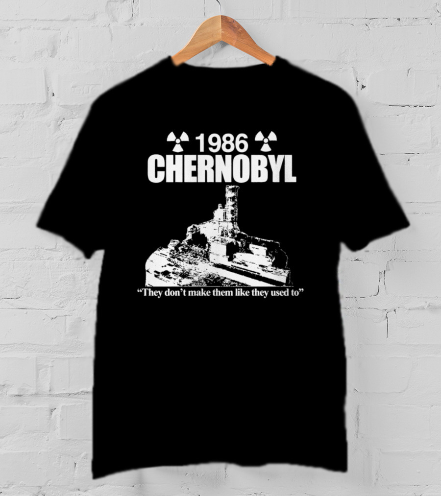1986 Chernobyl They Don't Make Them Like They Used To T-Shirt