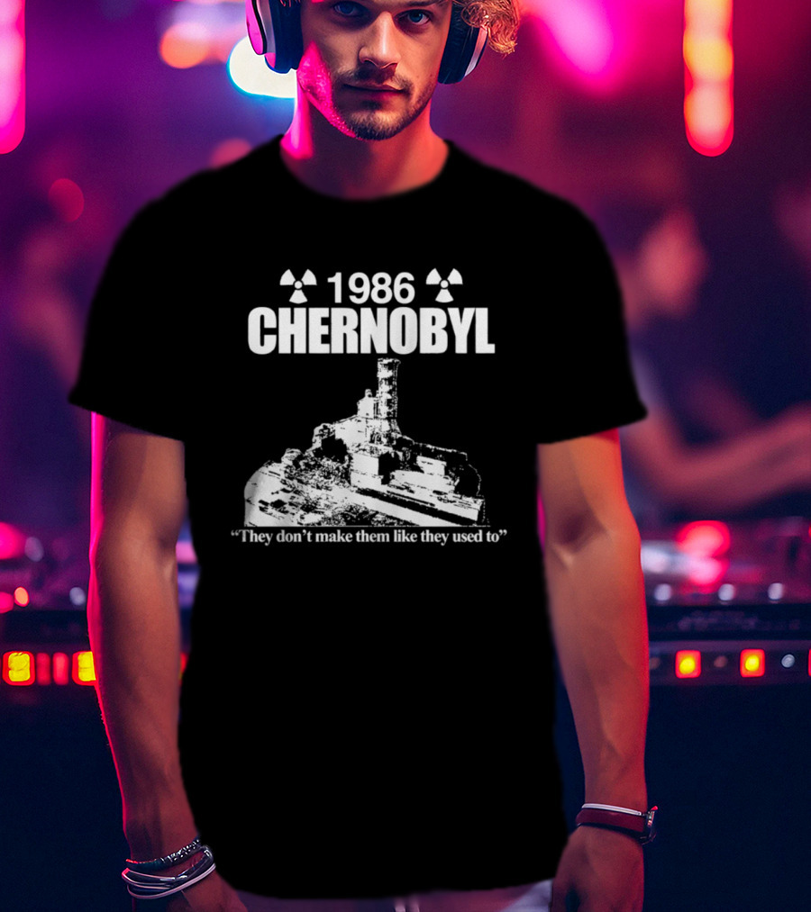 1986 Chernobyl They Don't Make Them Like They Used To T-Shirt