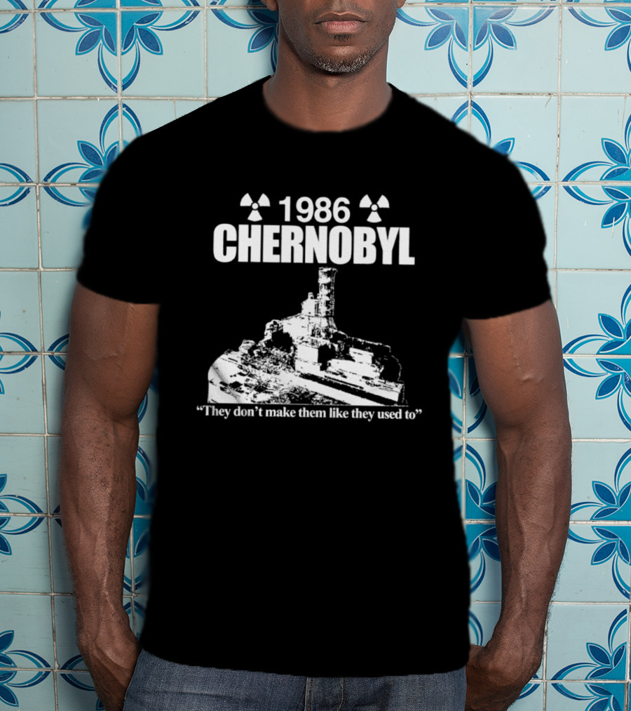 1986 Chernobyl They Don't Make Them Like They Used To T-Shirt