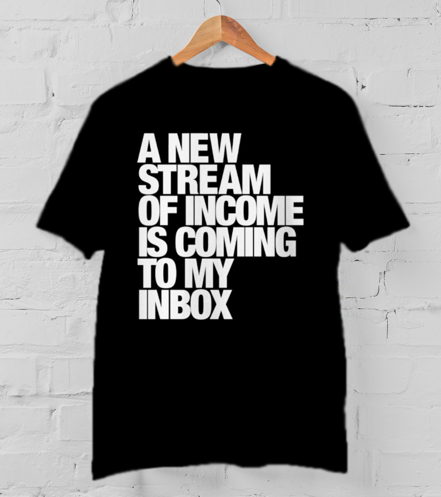 A New Stream Of Income Is Coming To My Inbox T-Shirt