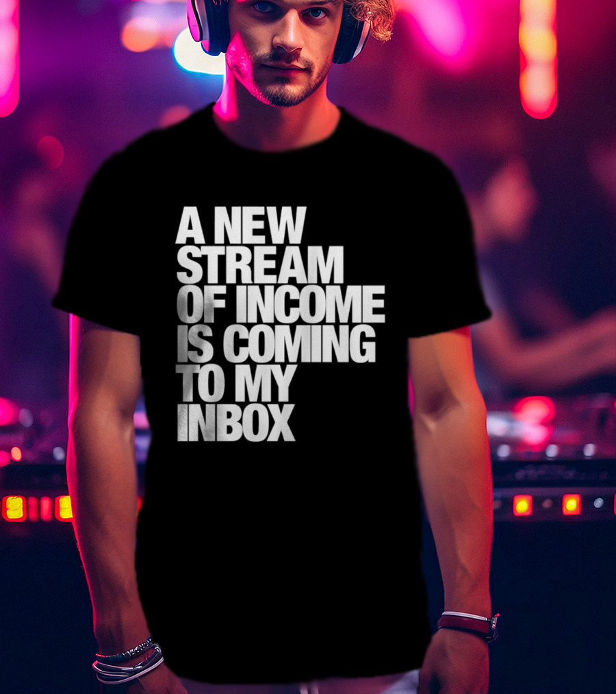 A New Stream Of Income Is Coming To My Inbox T-Shirt