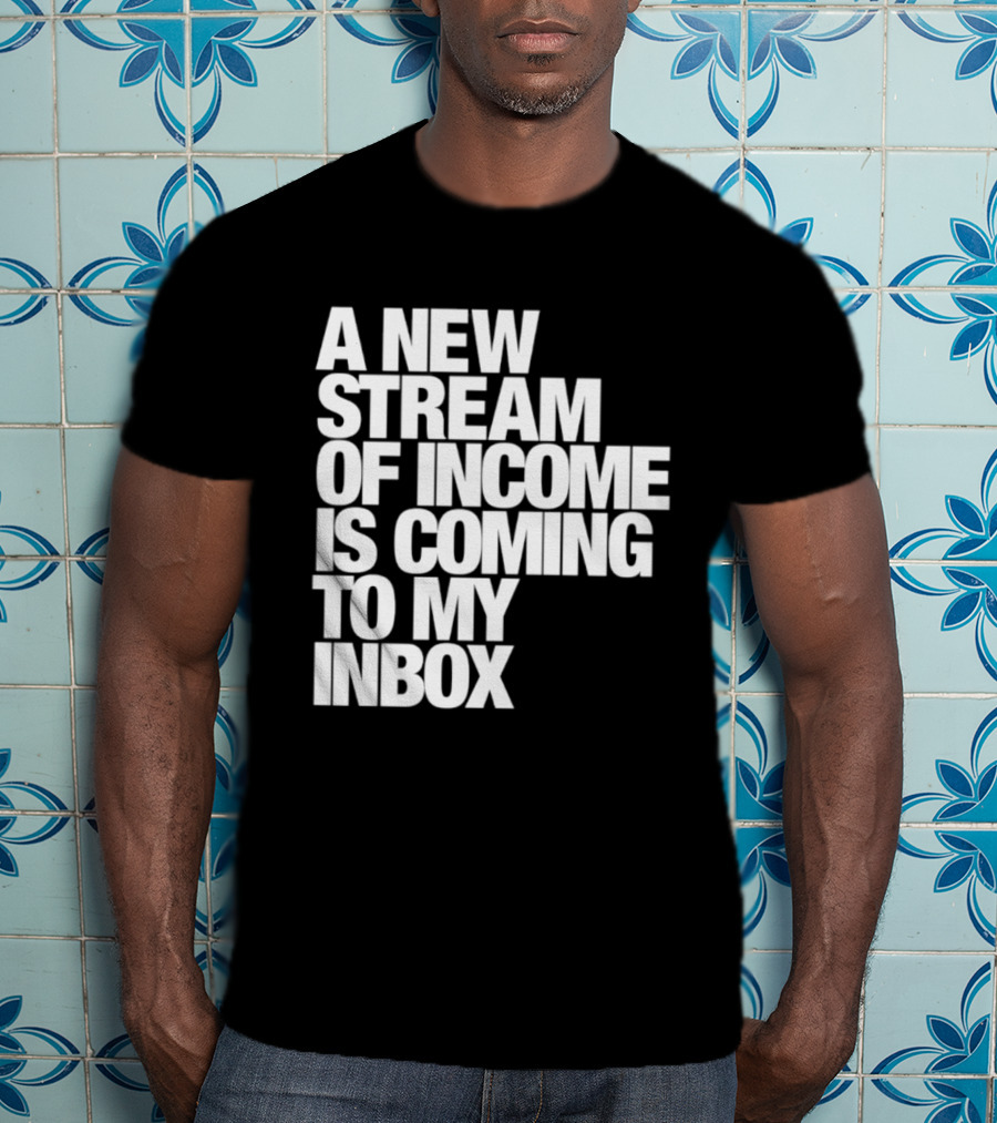 A New Stream Of Income Is Coming To My Inbox T-Shirt
