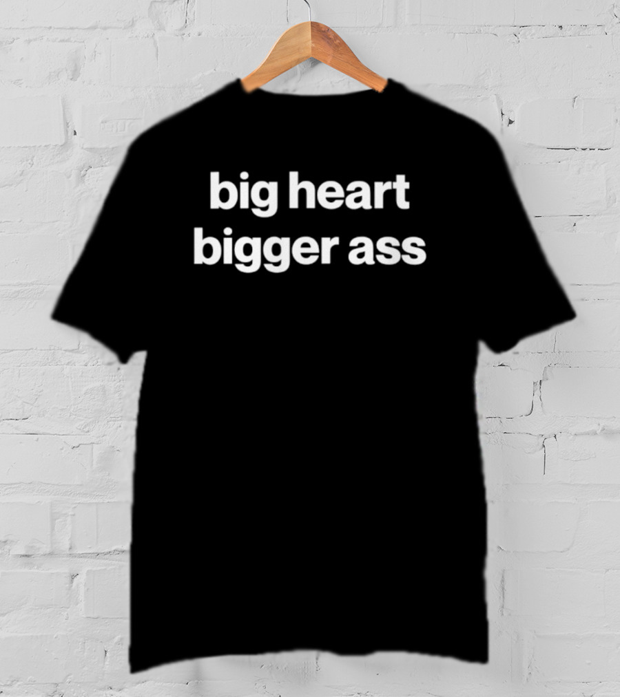 Big Heart Bigger Ass Bold Statement Humor T-Shirt
