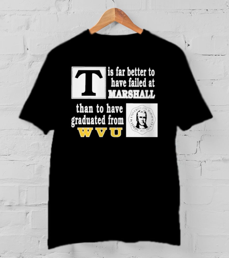 T Is Far Better To Have Failed At Marshall Than To Have Graduated From WVU T-Shirt