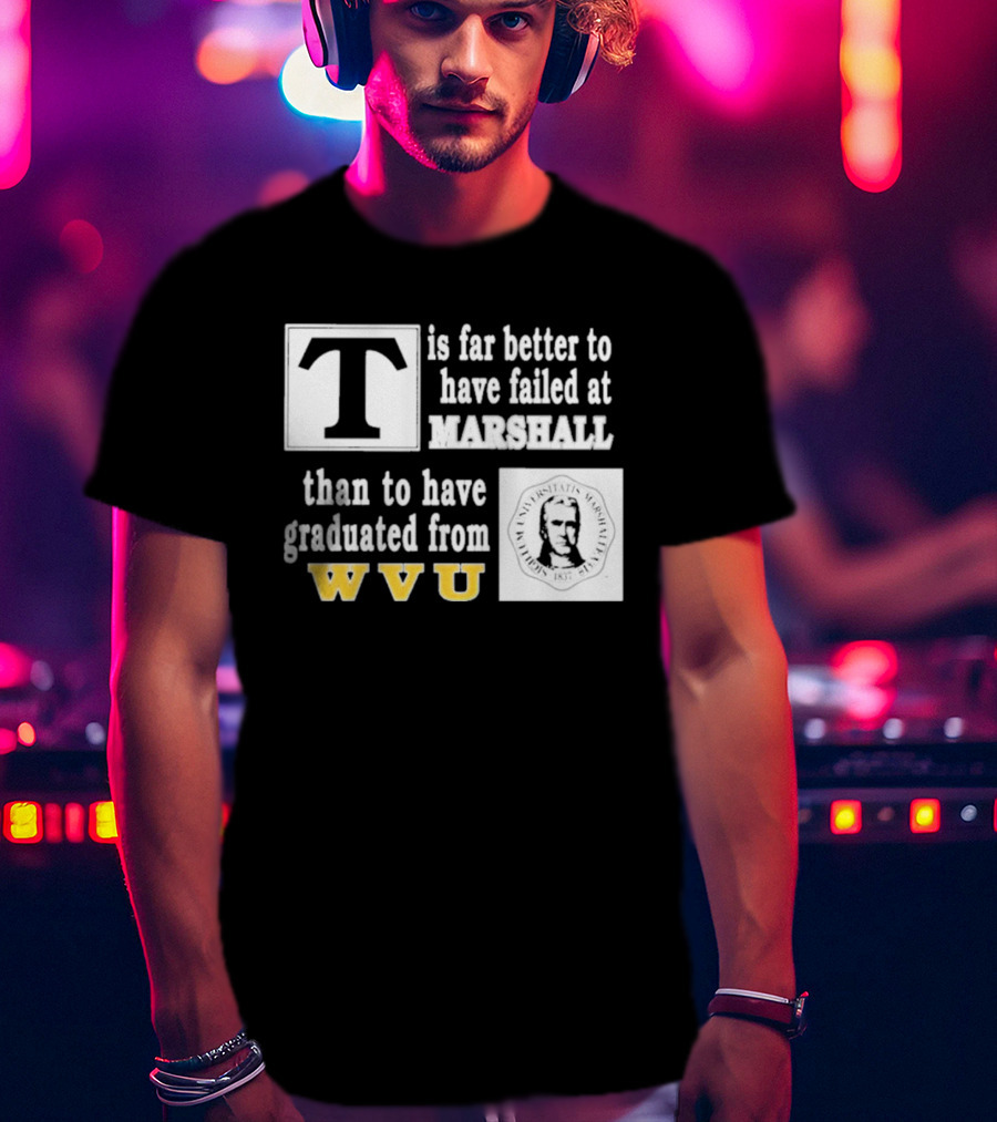 T Is Far Better To Have Failed At Marshall Than To Have Graduated From WVU T-Shirt