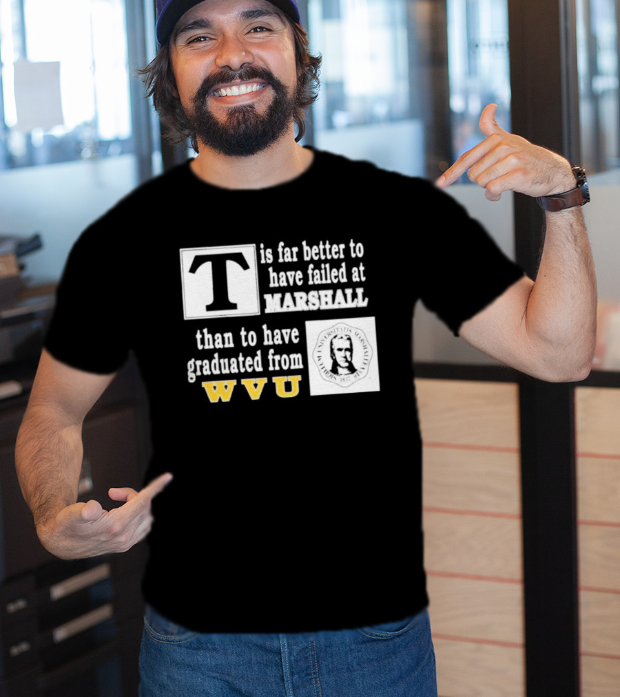 T Is Far Better To Have Failed At Marshall Than To Have Graduated From WVU T-Shirt