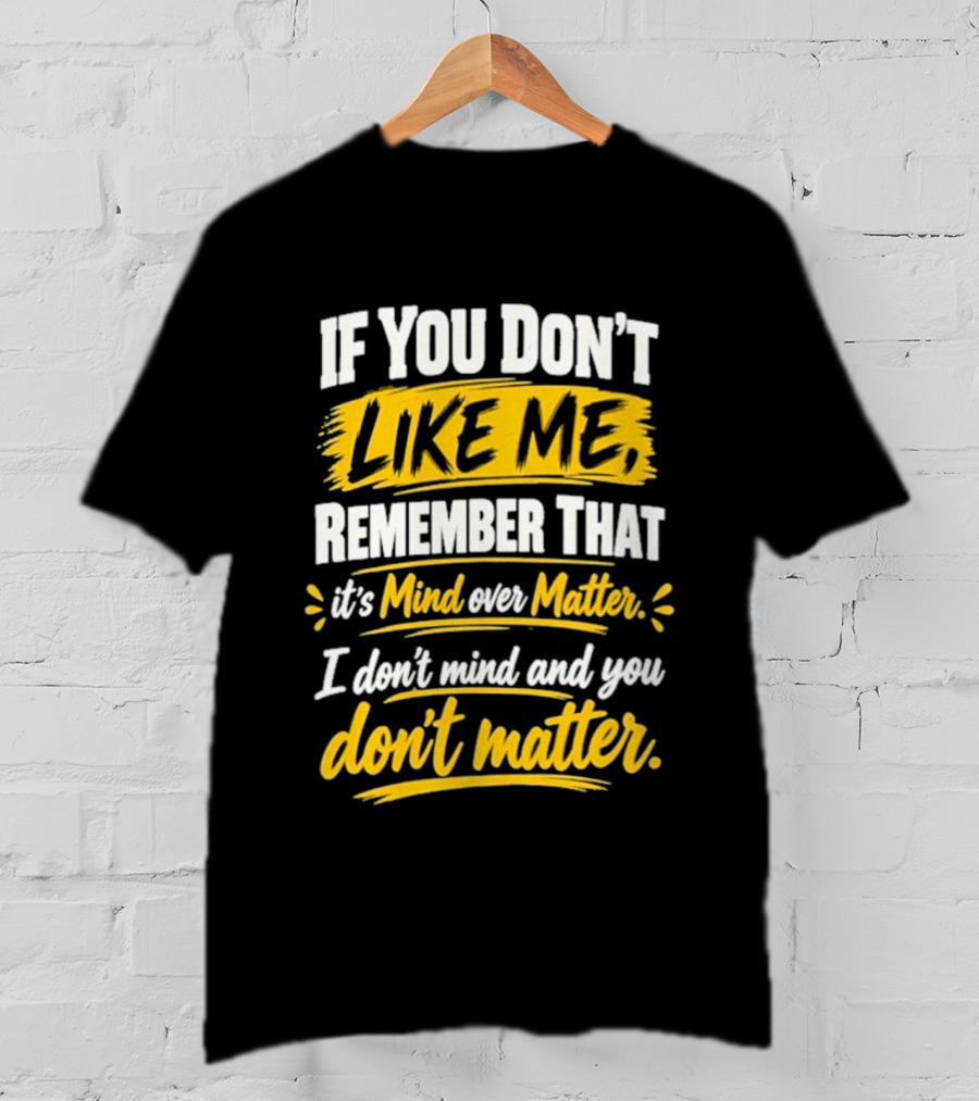 If You Don't Like Me Remember That It's Mind Over Matter I Don't Mind And You Don't Matter T-Shirt