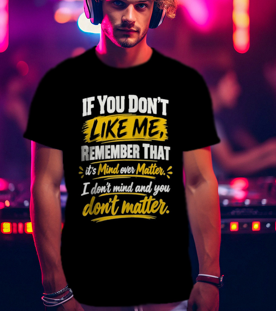 If You Don't Like Me Remember That It's Mind Over Matter I Don't Mind And You Don't Matter T-Shirt