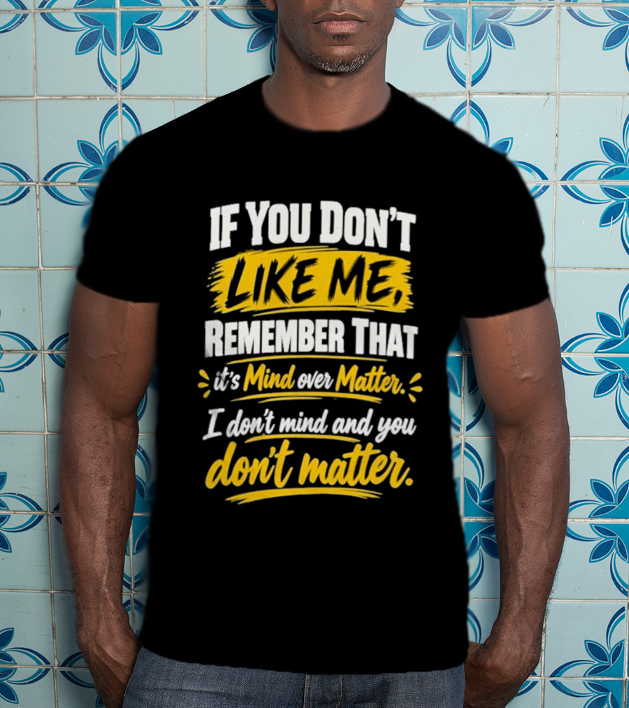 If You Don't Like Me Remember That It's Mind Over Matter I Don't Mind And You Don't Matter T-Shirt