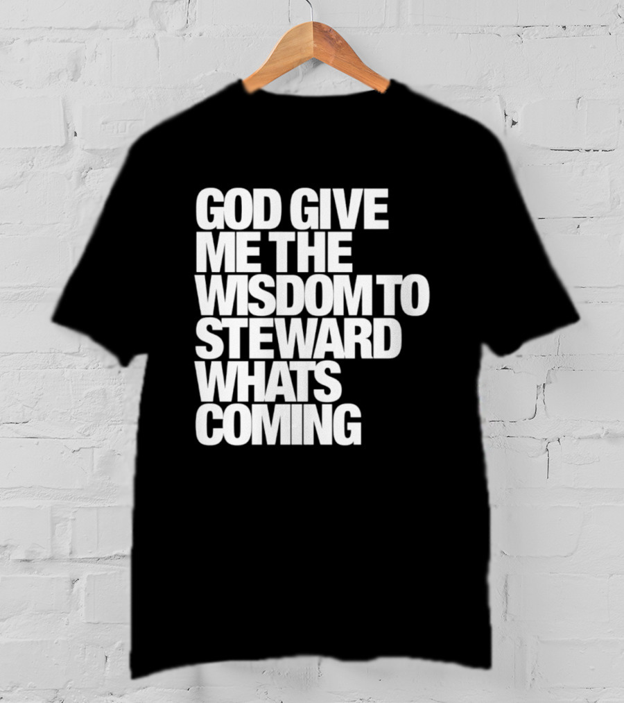 God Give Me The Wisdom To Steward What's Coming T-Shirt