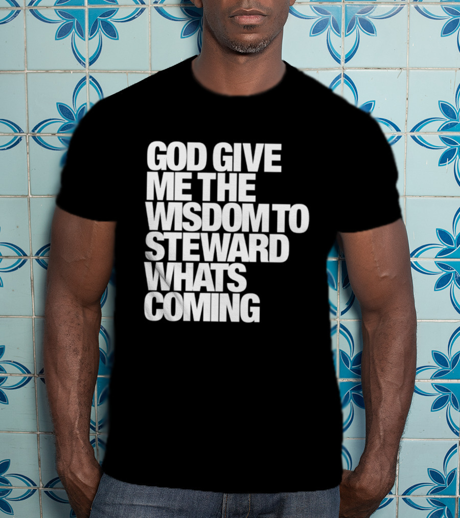 God Give Me The Wisdom To Steward What's Coming T-Shirt