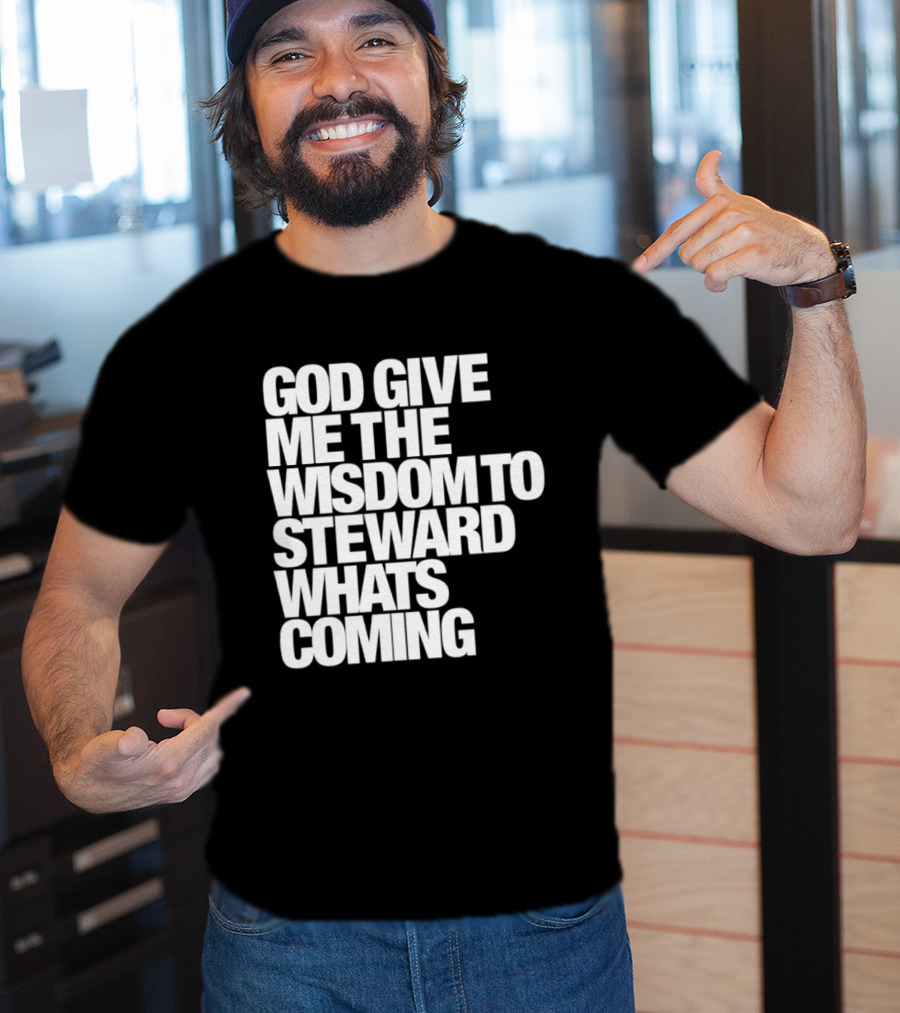 God Give Me The Wisdom To Steward What's Coming T-Shirt