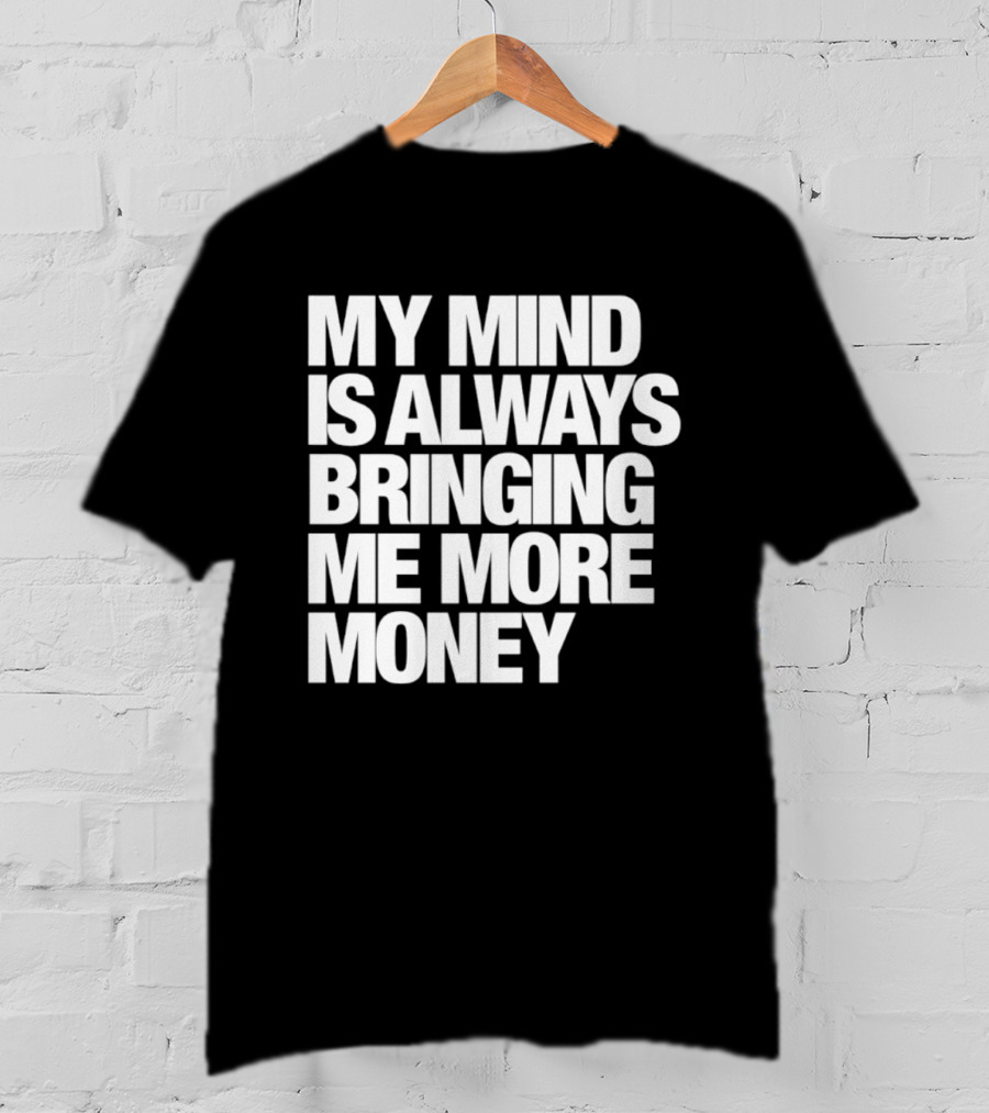 My Mind Is Always Bringing Me More Money T-Shirt