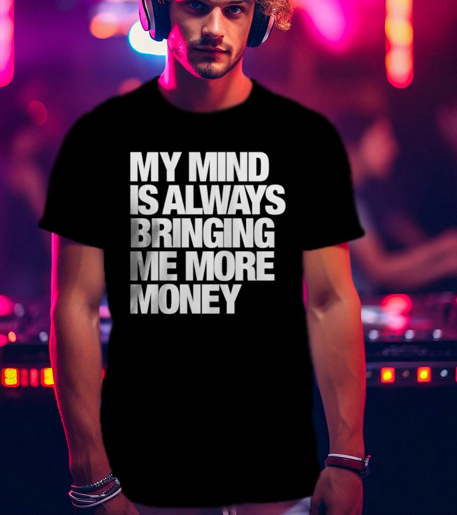 My Mind Is Always Bringing Me More Money T-Shirt