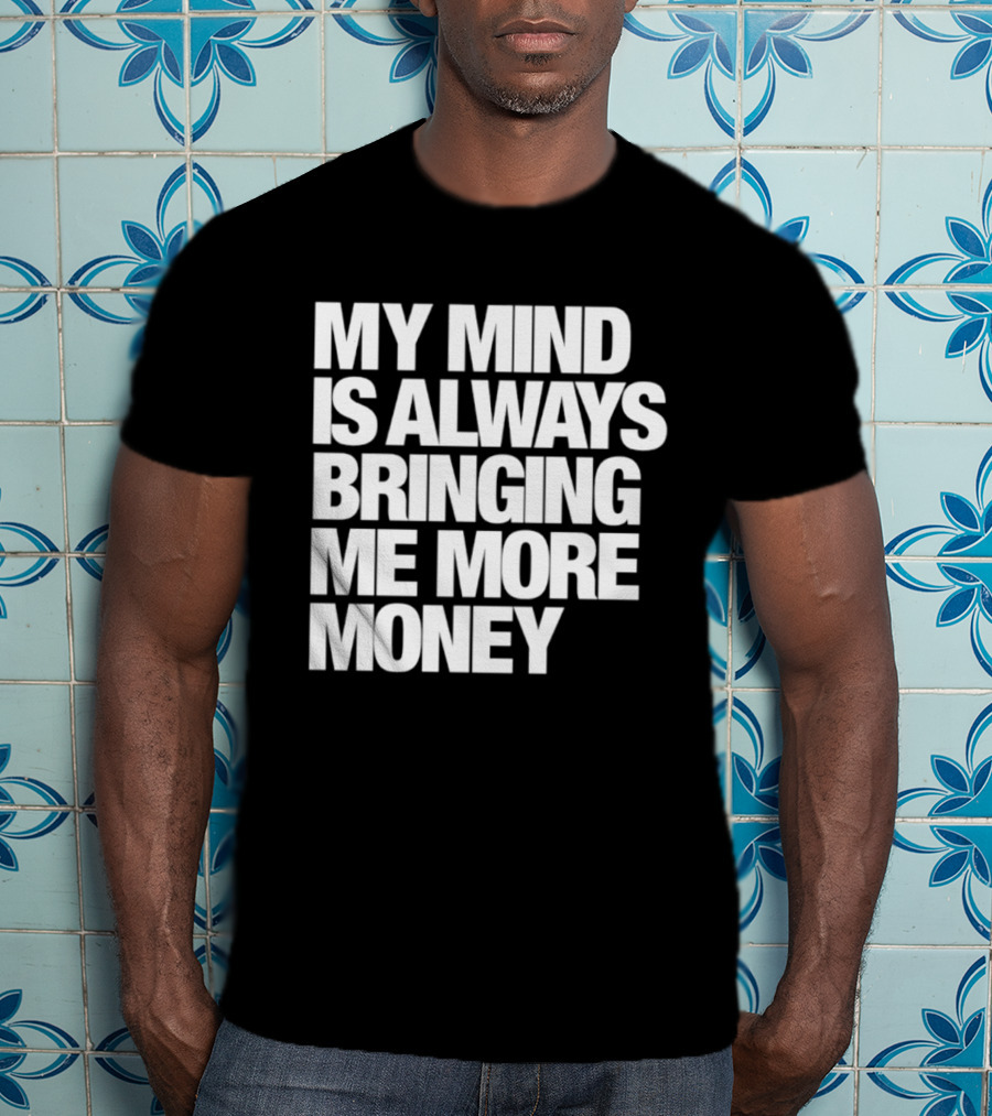 My Mind Is Always Bringing Me More Money T-Shirt