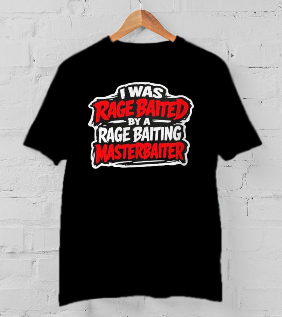 I Was Rage Baited By A Rage Baiting Masterbaiter T-Shirt