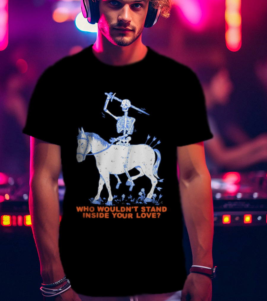 Skeleton Riding Horse Who Wouldn't Stand Inside Your Love T-Shirt