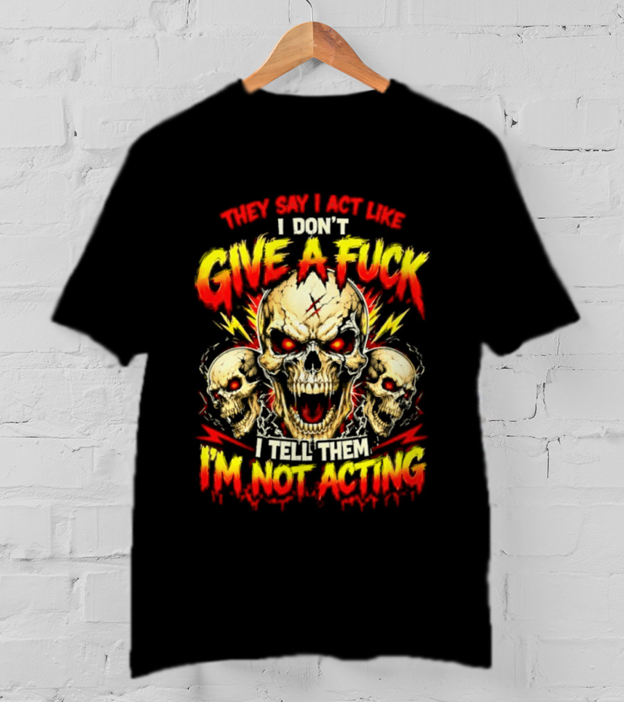 Skull They Say I Act Like I Don't Give A Fuck I Tell Them I'm Not Acting T-Shirt