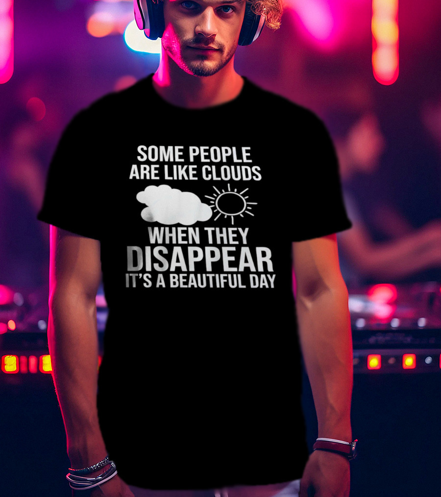 Some People Are Like Clouds When They Disappear It's A Beautiful Day Sun And Cloud Humor T-Shirt