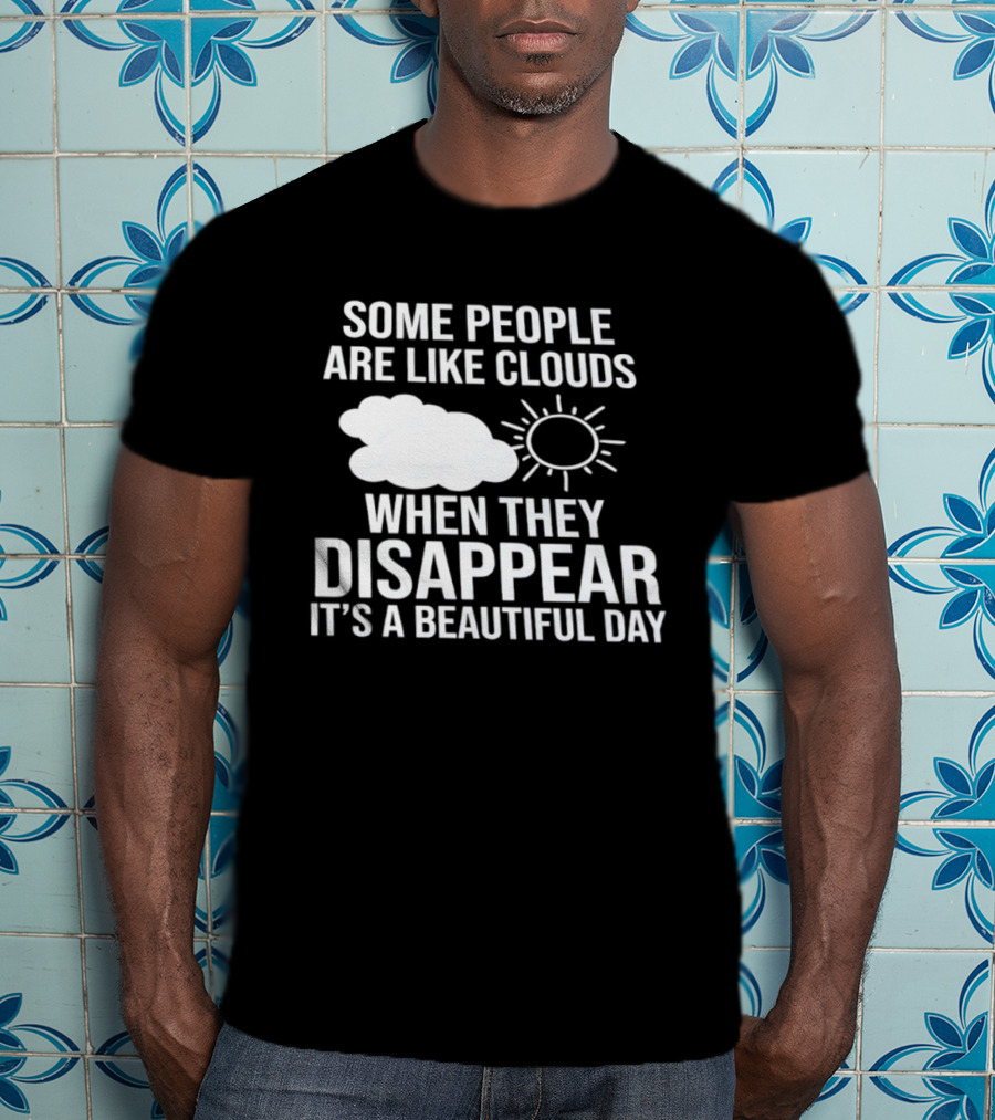Some People Are Like Clouds When They Disappear It's A Beautiful Day Sun And Cloud Humor T-Shirt