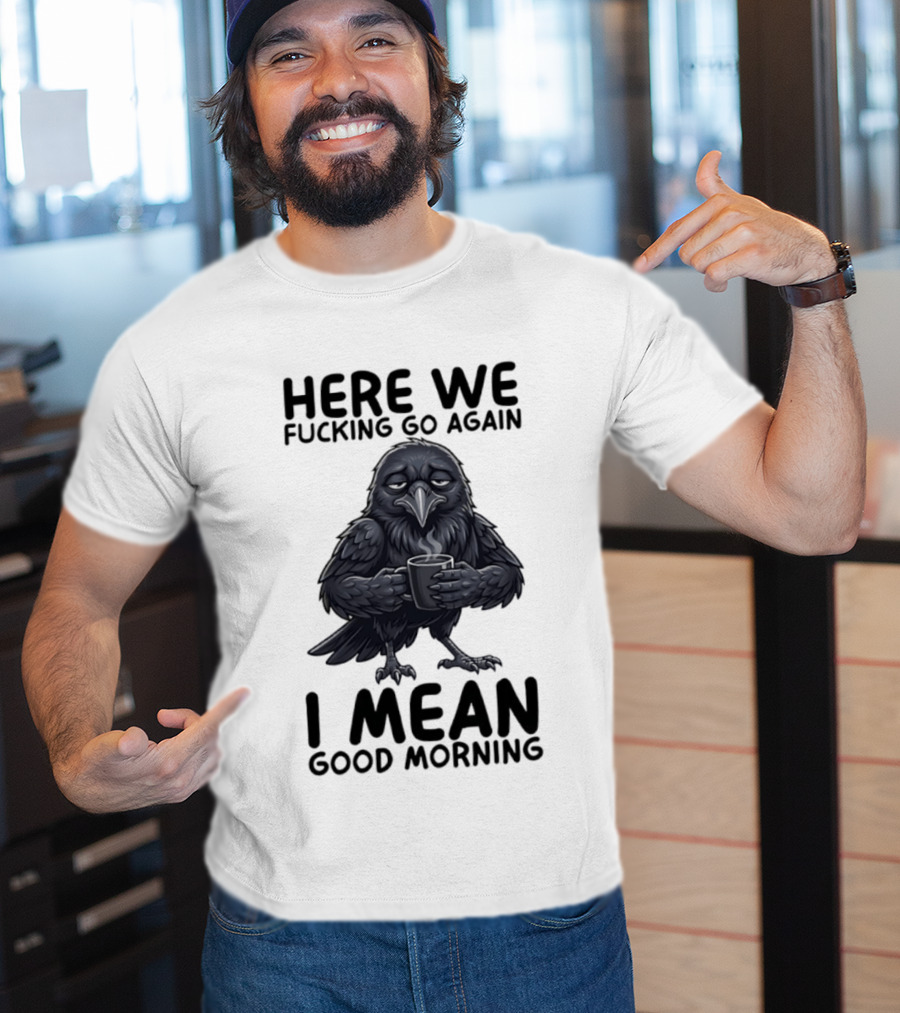 Here We Fucking Go Again I Mean Good Morning Crow Coffee Humor T-Shirt