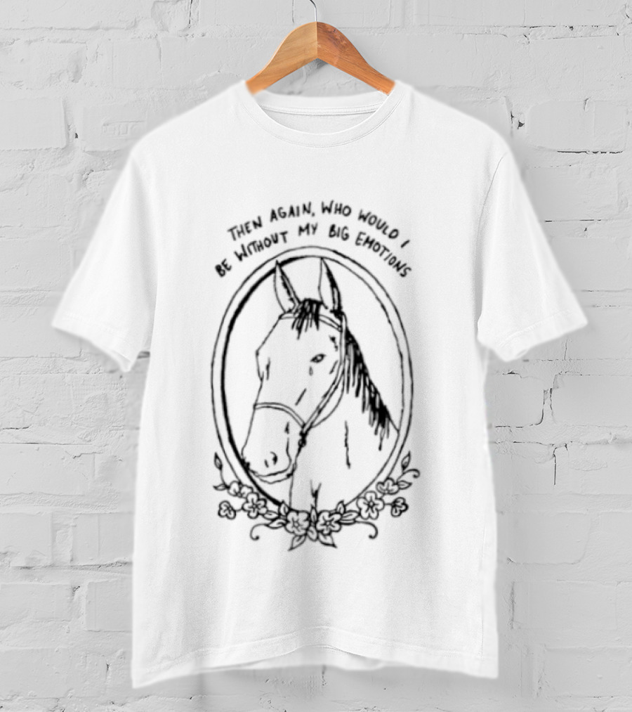 Horse Then Again Who Would I Be Without My Big Emotions T-Shirt