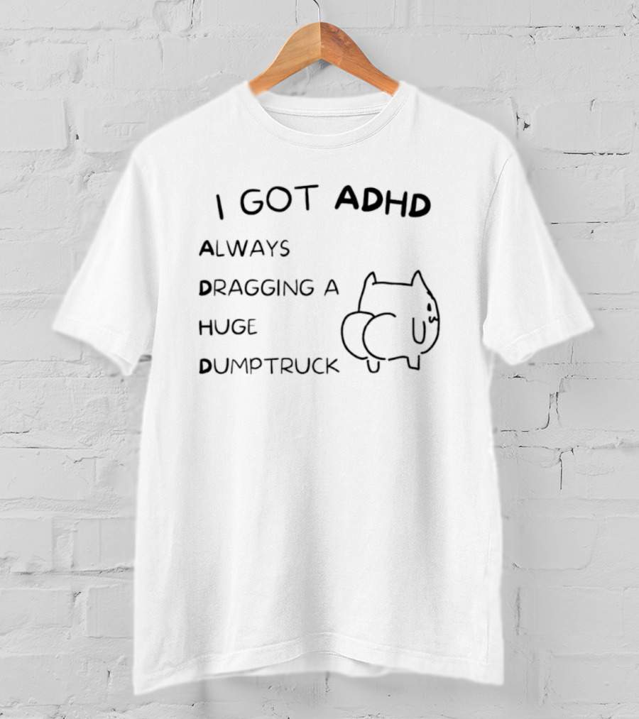 I Got ADHD Always Dragging A Huge Dumptruck Cat Humor T-Shirt